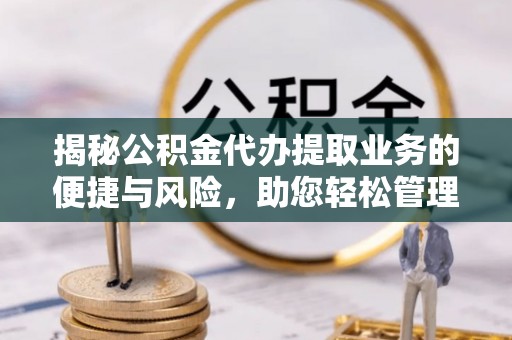 城东揭秘公积金代办提取业务的便捷与风险，助您轻松管理财务
