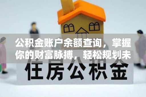 城东公积金账户余额查询，掌握你的财富脉搏，轻松规划未来