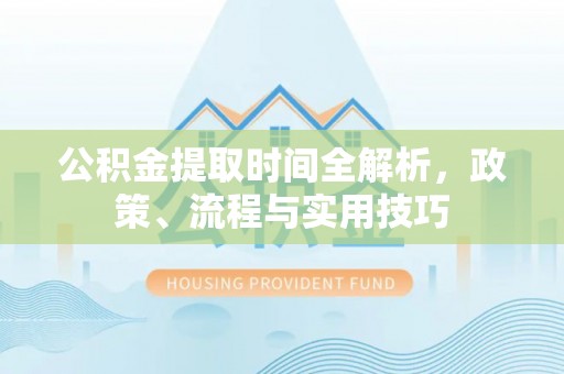 城东公积金提取时间全解析，政策、流程与实用技巧