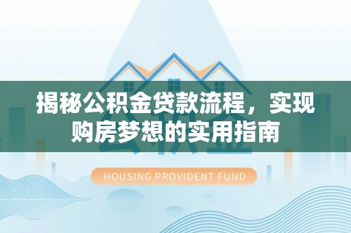 城东揭秘公积金贷款流程，实现购房梦想的实用指南