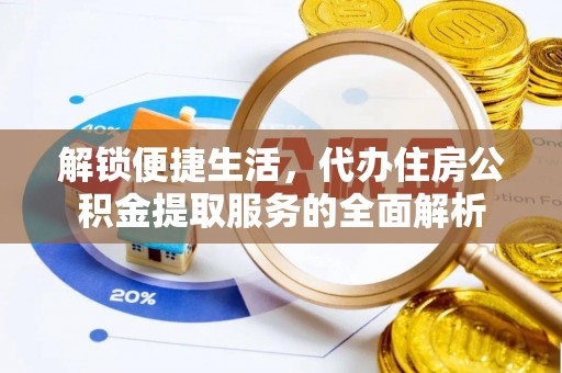 城东解锁便捷生活，代办住房公积金提取服务的全面解析