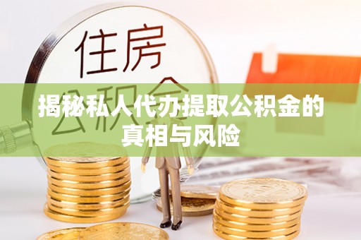 城东揭秘私人代办提取公积金的真相与风险