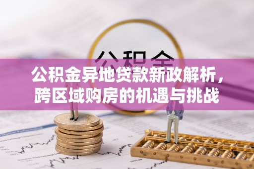 城东公积金异地贷款新政解析，跨区域购房的机遇与挑战