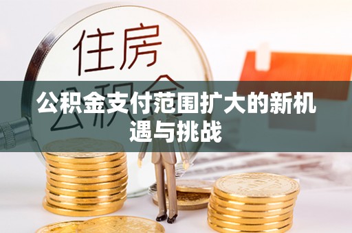 城东公积金支付范围扩大的新机遇与挑战