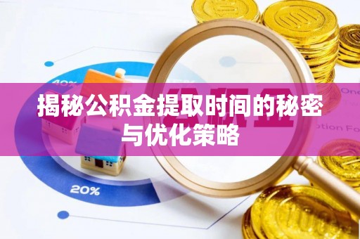 城东揭秘公积金提取时间的秘密与优化策略