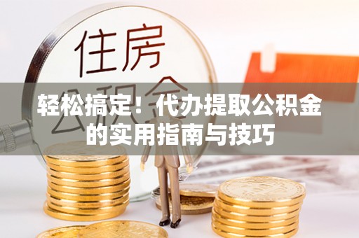 城东轻松搞定！代办提取公积金的实用指南与技巧