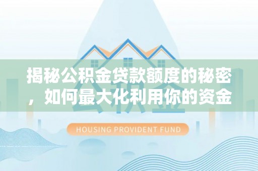 城东揭秘公积金贷款额度的秘密，如何最大化利用你的资金