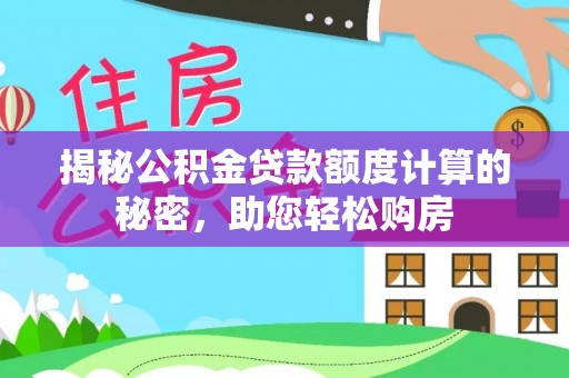 城东揭秘公积金贷款额度计算的秘密，助您轻松购房