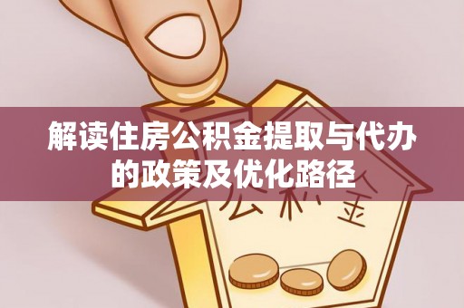 城东解读住房公积金提取与代办的政策及优化路径