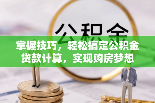 城东掌握技巧，轻松搞定公积金贷款计算，实现购房梦想