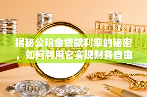 城东揭秘公积金贷款利率的秘密，如何利用它实现财务自由？