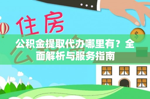 城东公积金提取代办哪里有？全面解析与服务指南