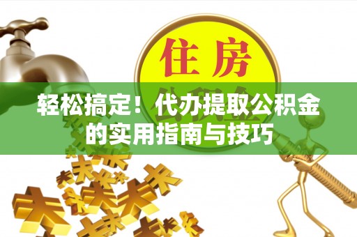 城东轻松搞定！代办提取公积金的实用指南与技巧