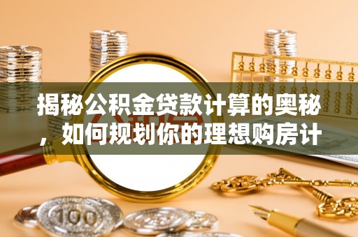 城东揭秘公积金贷款计算的奥秘，如何规划你的理想购房计划