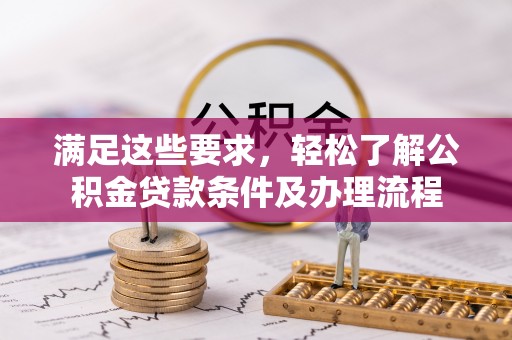 城东满足这些要求，轻松了解公积金贷款条件及办理流程