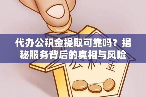 城东代办公积金提取可靠吗？揭秘服务背后的真相与风险