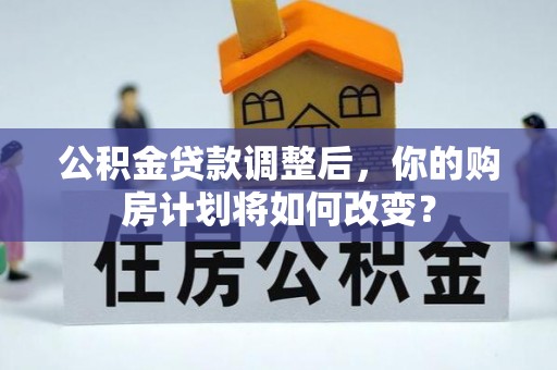 城东公积金贷款调整后，你的购房计划将如何改变？