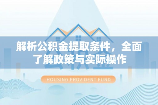 城东解析公积金提取条件，全面了解政策与实际操作
