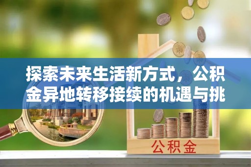 城东探索未来生活新方式，公积金异地转移接续的机遇与挑战