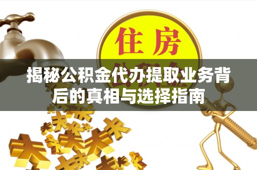 城东揭秘公积金代办提取业务背后的真相与选择指南