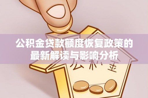 城东公积金贷款额度恢复政策的最新解读与影响分析