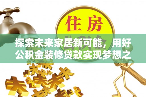 城东探索未来家居新可能，用好公积金装修贷款实现梦想之家