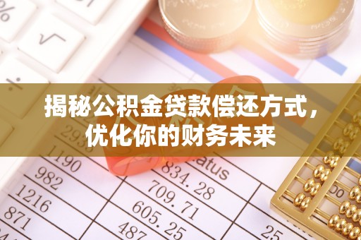 城东揭秘公积金贷款偿还方式，优化你的财务未来