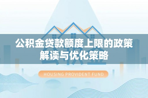 城东公积金贷款额度上限的政策解读与优化策略