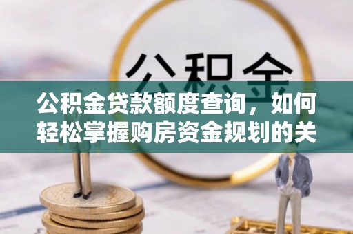 城东公积金贷款额度查询，如何轻松掌握购房资金规划的关键