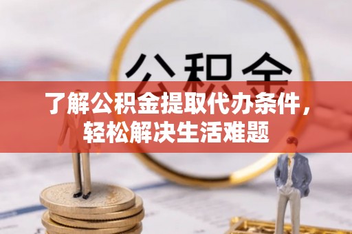 城东了解公积金提取代办条件，轻松解决生活难题