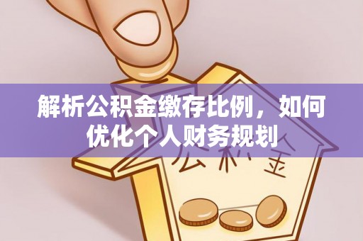 城东解析公积金缴存比例，如何优化个人财务规划