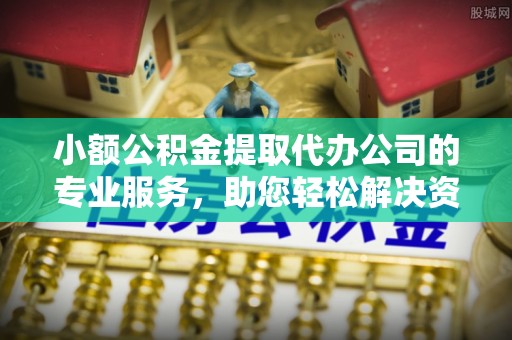 城东小额公积金提取代办公司的专业服务，助您轻松解决资金难题