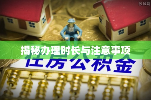 城东揭秘办理时长与注意事项