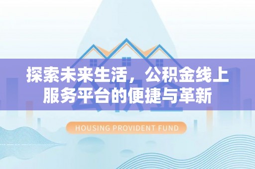 城东探索未来生活，公积金线上服务平台的便捷与革新