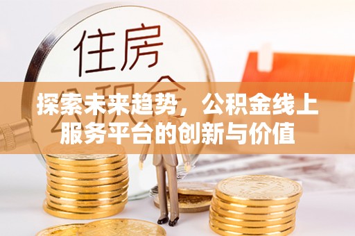 城东探索未来趋势，公积金线上服务平台的创新与价值