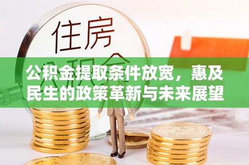 城东公积金提取条件放宽，惠及民生的政策革新与未来展望