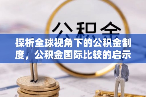 城东探析全球视角下的公积金制度，公积金国际比较的启示与借鉴