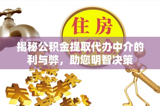 城东揭秘公积金提取代办中介的利与弊，助您明智决策