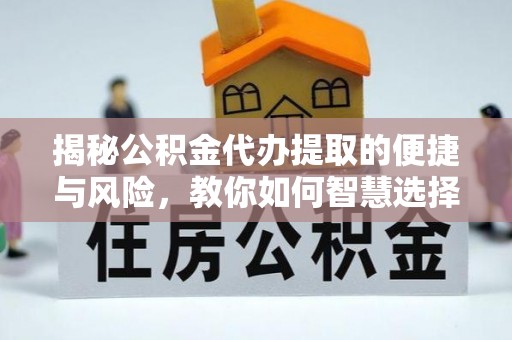 城东揭秘公积金代办提取的便捷与风险，教你如何智慧选择
