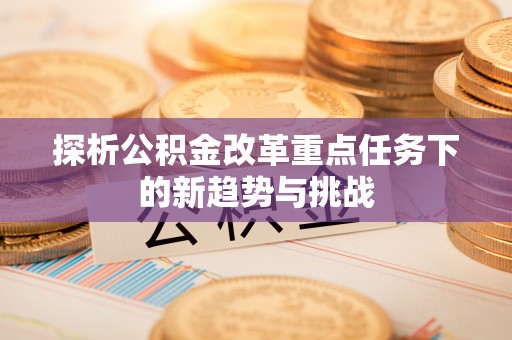 城东探析公积金改革重点任务下的新趋势与挑战