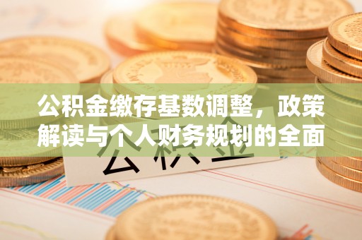城东公积金缴存基数调整，政策解读与个人财务规划的全面分析
