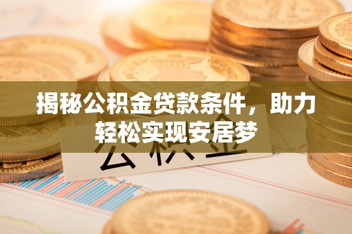 城东揭秘公积金贷款条件，助力轻松实现安居梦
