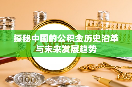 城东探秘中国的公积金历史沿革与未来发展趋势
