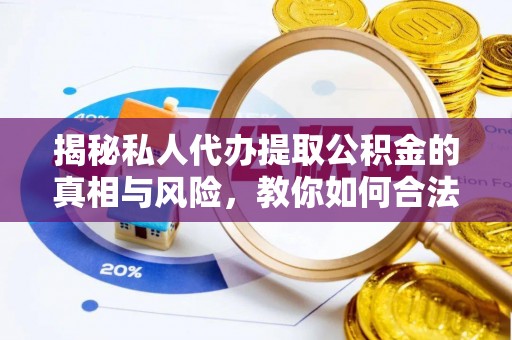 城东揭秘私人代办提取公积金的真相与风险，教你如何合法合规操作