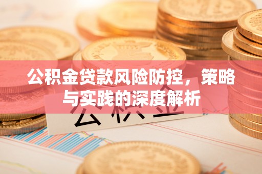城东公积金贷款风险防控，策略与实践的深度解析