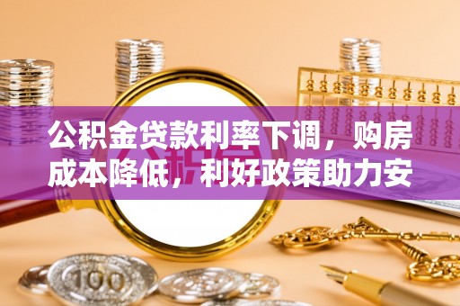城东公积金贷款利率下调，购房成本降低，利好政策助力安居梦想