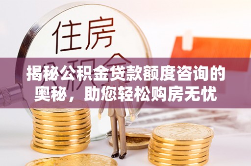 城东揭秘公积金贷款额度咨询的奥秘，助您轻松购房无忧