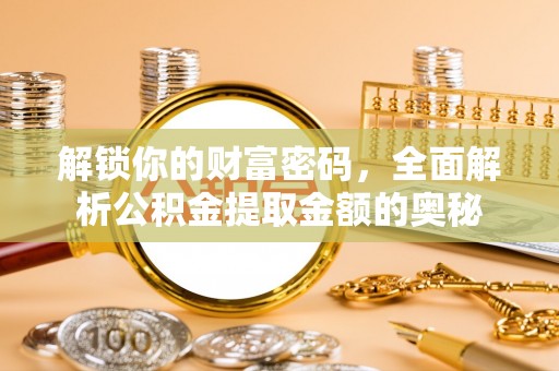 城东解锁你的财富密码，全面解析公积金提取金额的奥秘