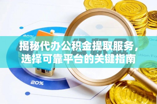 城东揭秘代办公积金提取服务，选择可靠平台的关键指南