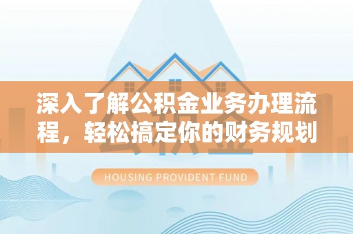 城东深入了解公积金业务办理流程，轻松搞定你的财务规划